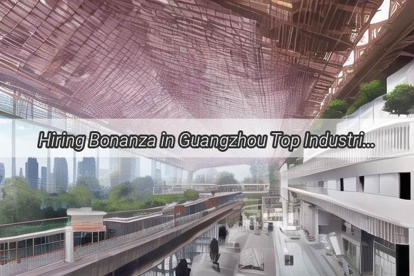 Hiring Bonanza in Guangzhou Top Industries Calling for Talent